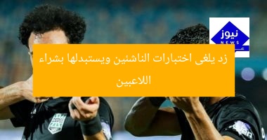 زد يلغى اختبارات الناشئين ويستبدلها بشراء اللاعبين