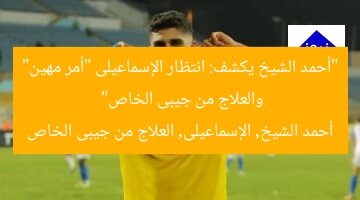“أحمد الشيخ يكشف: انتظار الإسماعيلى “أمر مهين” والعلاج من جيبى الخاص”  
أحمد الشيخ, الإسماعيلى, العلاج من جيبى الخاص