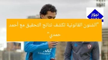 “الشئون القانونية تكشف نتائج التحقيق مع أحمد حمدي”