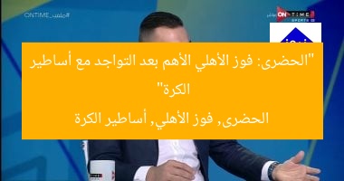 “الحضرى: فوز الأهلي الأهم بعد التواجد مع أساطير الكرة”
الحضرى, فوز الأهلي, أساطير الكرة