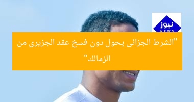 [الشرط الجزائى يمنع الزمالك من فسخ عقد الجزيرى]  
الشرط الجزائى, الزمالك, فسخ عقد