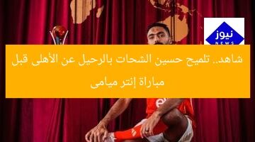 شاهد.. تلميح حسين الشحات بالرحيل عن الأهلى قبل مباراة إنتر ميامى