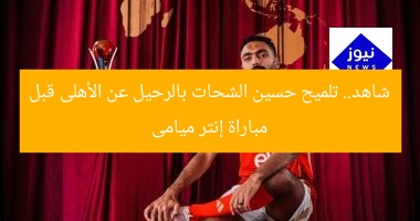 شاهد.. تلميح حسين الشحات بالرحيل عن الأهلى قبل مباراة إنتر ميامى