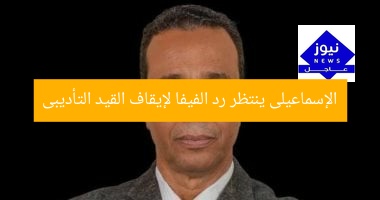 “الإسماعيلى ينتظر رد الفيفا عن إيقاف القيد التأديبي”
