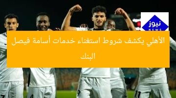 البنك الأهلي يكشف شروط استغناء خدمات أسامة فيصل