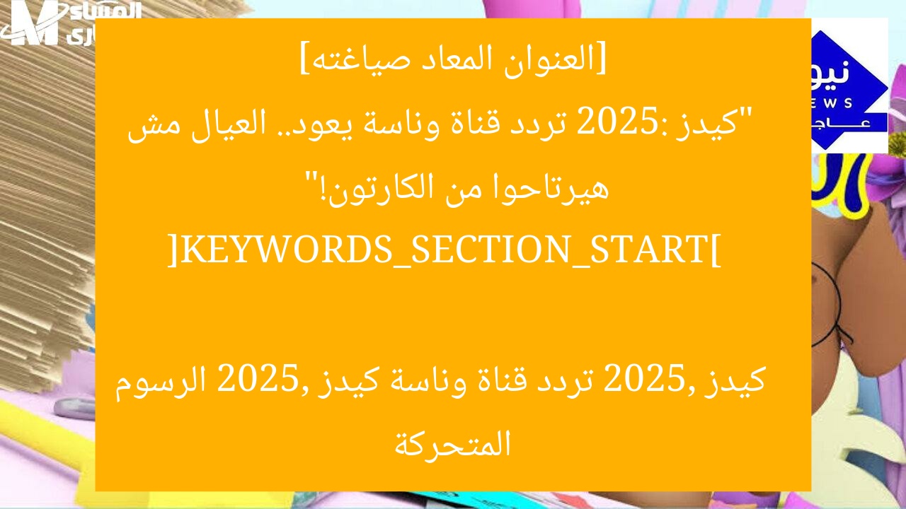[العنوان المعاد صياغته]  
“كيدز 2025: تردد قناة وناسة يعود.. العيال مش هيرتاحوا من الكارتون!”  

[KEYWORDS_SECTION_START]  
كيدز 2025, تردد قناة وناسة كيدز 2025, الرسوم المتحركة