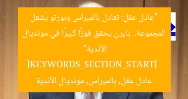 “عادل عقل: تعادل بالميراس وبورتو يُشعِل المجموعة.. بايرن يحقق فوزًا كبيرًا في مونديال الأندية”  
[KEYWORDS_SECTION_START]  
عادل عقل, بالميراس, مونديال الأندية
