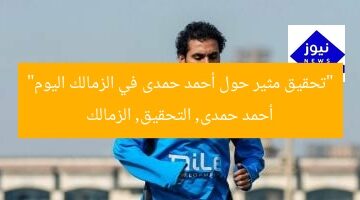 تحقيق في زمالك: أحمد حمدى يخضع اليوم