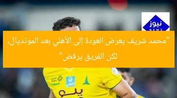 “محمد شريف يعرض العودة إلى الأهلي بعد المونديال، لكن الفريق يرفض”
