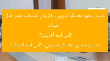 “حسام حسن يجهز معسكر تدريبي خارجي لمنتخب مصر قبل كأس أمم أفريقيا”  
حسام حسن, معسكر خارجي, كأس أمم أفريقيا