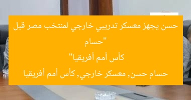 “حسام حسن يجهز معسكر تدريبي خارجي لمنتخب مصر قبل كأس أمم أفريقيا”
حسام حسن, معسكر خارجي, كأس أمم أفريقيا