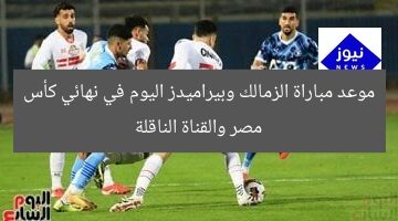 موعد مباراة الزمالك وبيراميدز اليوم في نهائي كأس مصر والقناة الناقلة