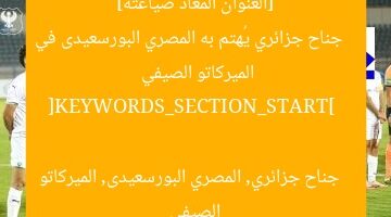 “جناح جزائري يُثير اهتمام المصري البورسعيدى في الميركاتو الصيفي”  
[KEYWORDS_SECTION_START]  
المصري البورسعيدى, جناح جزائري, الميركاتو الصيفي