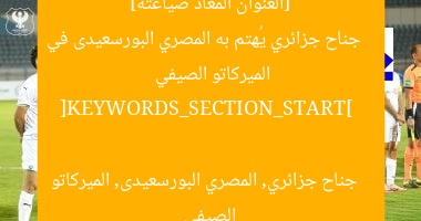 “جناح جزائري يُثير اهتمام المصري البورسعيدى في الميركاتو الصيفي”  
[KEYWORDS_SECTION_START]  
المصري البورسعيدى, جناح جزائري, الميركاتو الصيفي