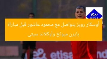 أوسكار رويز يتواصل مع محمود عاشور قبل مباراة بايرن ميونخ وأوكلاند سيتى