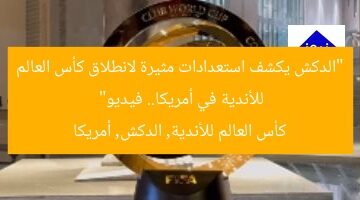 “الدكش يكشف استعدادات مثيرة لانطلاق كأس العالم للأندية في أمريكا.. فيديو”  
كأس العالم للأندية, الدكش, أمريكا
