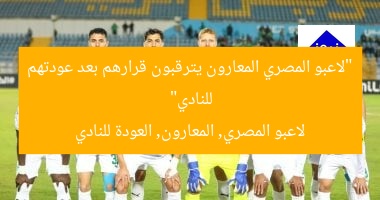 “لاعبو المصري المعارون يترقبون قرارهم بعد عودتهم للنادي”
لاعبو المصري, المعارون, العودة للنادي