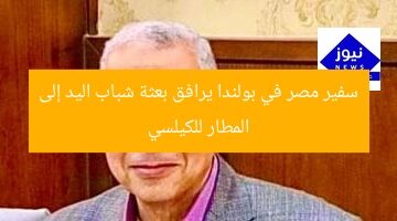 السفير المصري يرافق بعثة شباب اليد إلى كيلسي