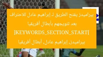بيراميدز يفتح الطريق لـ إبراهيم عادل للاحتراف بعد تتويجهم بأبطال أفريقيا
[KEYWORDS_SECTION_START]
بيراميدز, إبراهيم عادل, أبطال أفريقيا