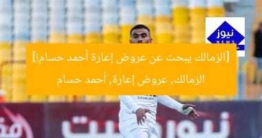 الزمالك يُعلن عن عروض مثيرة لإعارة أحمد حسام