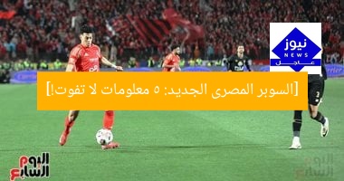 [السوبر المصرى الجديد: 5 معلومات لا تفوت!]
