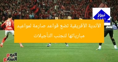 الأندية الأفريقية تضع قواعد صارمة لمواعيد مبارياتها لتجنب التأجيلات