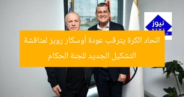 اتحاد الكرة يترقب عودة أوسكار رويز لمناقشة التشكيل الجديد للجنة الحكام