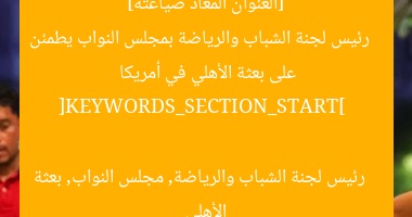 [العنوان المعاد صياغته]  
رئيس لجنة الشباب والرياضة يطمئن على بعثة الأهلي في أمريكا  

[KEYWORDS_SECTION_START]  
رئيس لجنة الشباب والرياضة, بعثة الأهلي, أمريكا