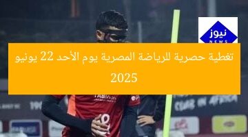 تغطية حصرية للرياضة المصرية يوم الأحد 22 يونيو 2025