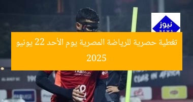 تغطية حصرية للرياضة المصرية يوم الأحد 22 يونيو 2025