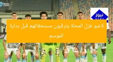 لاعبو غزل المحلة يترقبون مستحقاتهم قبل بداية الموسم