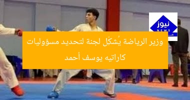 وزير الرياضة يُشكِّل لجنة لتحديد مسؤوليات كاراتيه يوسف أحمد