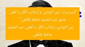 “السر وراء ‘زين النوادى’ و’ياغالب الكل يا أهلى’: عشق عبد الحليم حافظ للأهلى”  
زين النوادى, ياغالب الكل يا أهلى, عبد الحليم حافظ للأهلى