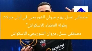 “مصطفى عسل يهزم مروان الشوربجي في أولى جولات بطولة العظماء للاسكواش”  
مصطفى عسل, مروان الشوربجي, الاسكواش