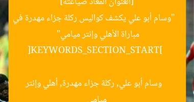[العنوان المعاد صياغته]  
“وسام أبو علي يكشف كواليس ركلة جزاء مهدرة في مباراة الأهلي وإنتر ميامي”  

[KEYWORDS_SECTION_START]  
وسام أبو علي, ركلة جزاء مهدرة, أهلي وإنتر ميامي