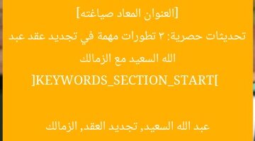 [العنوان المعاد صياغته]  
تحديثات حصرية: 3 تطورات مهمة في تجديد عقد عبد الله السعيد مع الزمالك  

[KEYWORDS_SECTION_START]  
عبد الله السعيد, تجديد العقد, الزمالك