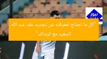 “كل ما تحتاج لمعرفته عن تجديد عقد عبد الله السعيد مع الزمالك”