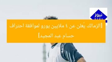 [الزمالك يُعلن عن 4 ملايين يورو لموافقة احتراف حسام عبد المجيد]
