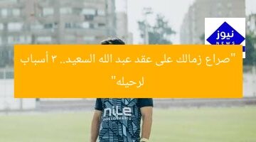 “صراع زمالك على عقد عبد الله السعيد.. 3 أسباب لرحيله”