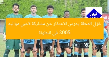 غزل المحلة يدرس الإعتذار عن مشاركة لاعبي مواليد 2005 في البطولة