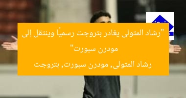 “رشاد المتولى يغادر بتروجت رسميًا وينتقل إلى مودرن سبورت”
رشاد المتولى, مودرن سبورت, بتروجت