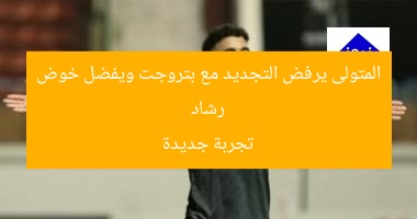 رشاد المتولى يرفض التجديد مع بتروجت ويفضل خوض تجربة جديدة
