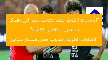 “الإصابات الطويلة تُهدد منتخب مصر قبل معسكر سبتمبر.. التفاصيل الكاملة”  
الإصابات الطويلة, منتخب مصر, معسكر سبتمبر