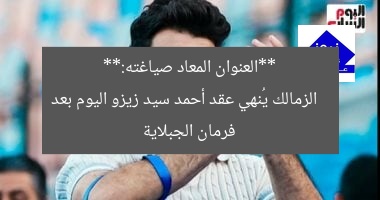 **العنوان المعاد صياغته:**
الزمالك يُنهي عقد أحمد سيد زيزو اليوم بعد فرمان الجبلاية