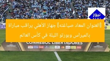 [العنوان المعاد صياغته] جهاز الأهلي يراقب مباراة بالميراس وبورتو الليلة في كأس العالم