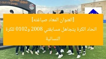 [العنوان المعاد صياغته]  
اتحاد الكرة يتجاهل مسابقتي 2008 و2010 للكرة النسائية