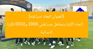 [العنوان المعاد صياغته]  
اتحاد الكرة يتجاهل مسابقتي 2008 و2010 للكرة النسائية