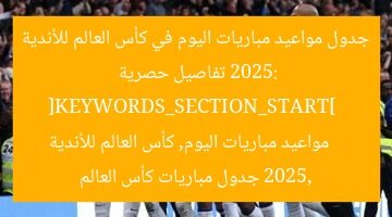 جدول مواعيد مباريات اليوم في كأس العالم للأندية 2025: تفاصيل حصرية  
[KEYWORDS_SECTION_START]  
مواعيد مباريات اليوم, كأس العالم للأندية 2025, جدول مباريات كأس العالم