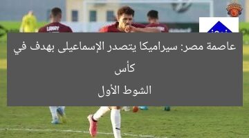 كأس عاصمة مصر: سيراميكا يتصدر الإسماعيلى بهدف في الشوط الأول