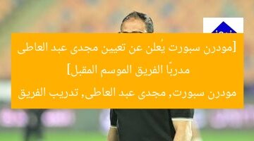 [مودرن سبورت يُعلن عن تعيين مجدى عبد العاطى مدربًا الفريق الموسم المقبل]  
مودرن سبورت, مجدى عبد العاطى, تدريب الفريق